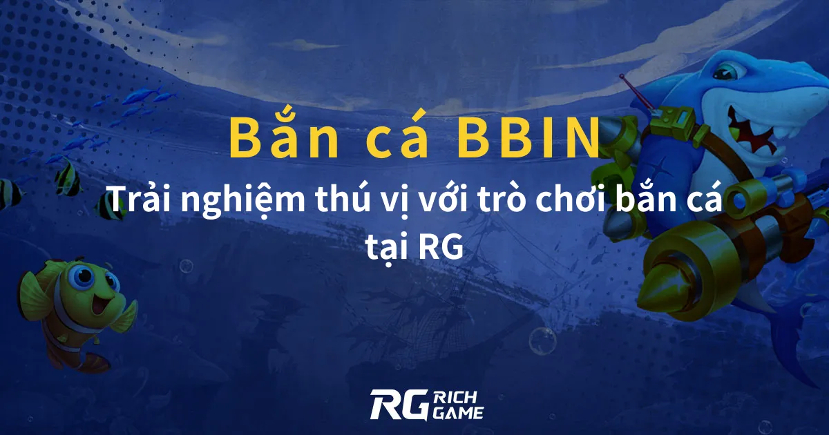 Bắn cá BBIN Trải nghiệm thú vị với trò chơi bắn cá tại RG