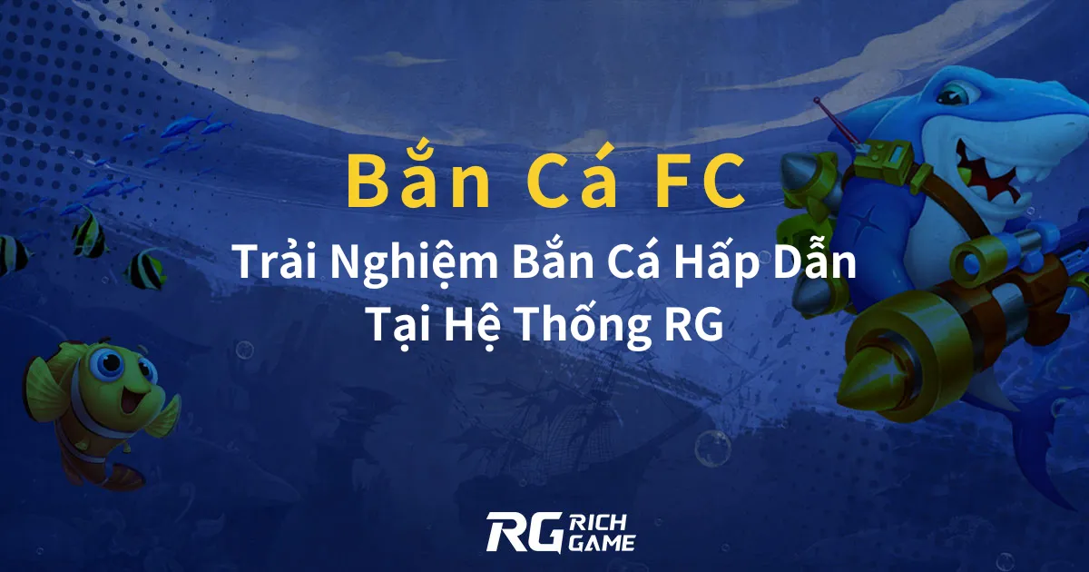 Bắn Cá FC Trải Nghiệm Bắn Cá Hấp Dẫn Tại Hệ Thống RG