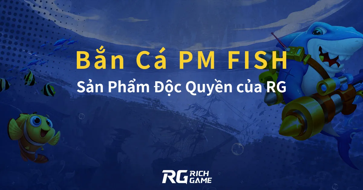 Bắn Cá PM FISH Sản Phẩm Độc Quyền của RG