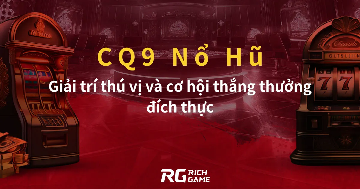 CQ9 Nổ Hũ Giải trí thú vị và cơ hội thắng thưởng đích thực