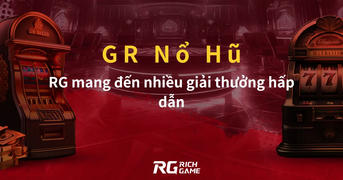 GR Nổ Hũ: RG mang đến nhiều giải thưởng hấp dẫn