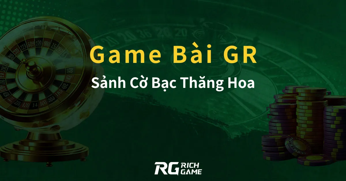 Game Bài Đổi Thưởng GR Sảnh Cờ Bạc Thăng Hoa