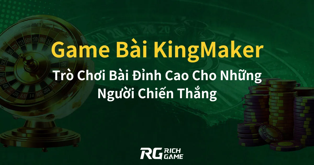 Game Bài KingMaker Trò Chơi Bài Đỉnh Cao Cho Những Người Chiến Thắng