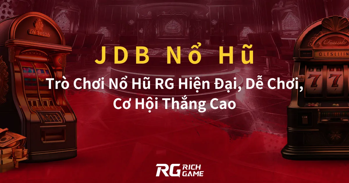 JDB Nổ Hũ: Trò Chơi Nổ Hũ RG Hiện Đại, Dễ Chơi, Cơ Hội Thắng Cao