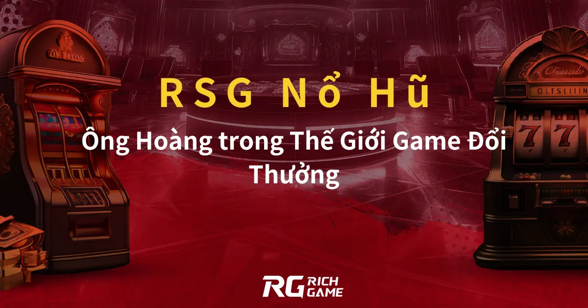 RSG Nổ Hũ Ông Hoàng trong Thế Giới Game Đổi Thưởng